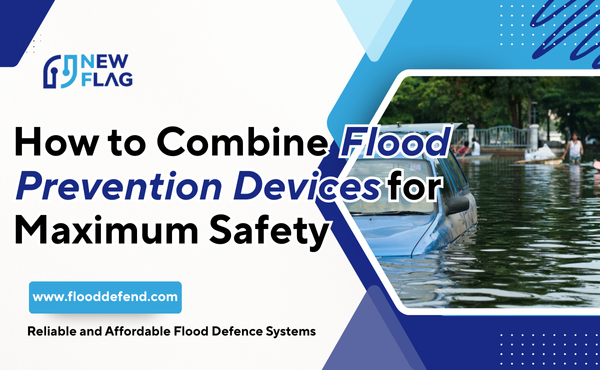 How to Combine Flood Prevention Devices for Maximum Safety